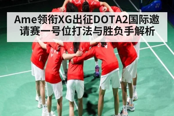 Ame领衔XG出征DOTA2国际邀请赛一号位打法与胜负手解析 - kaiyun sports