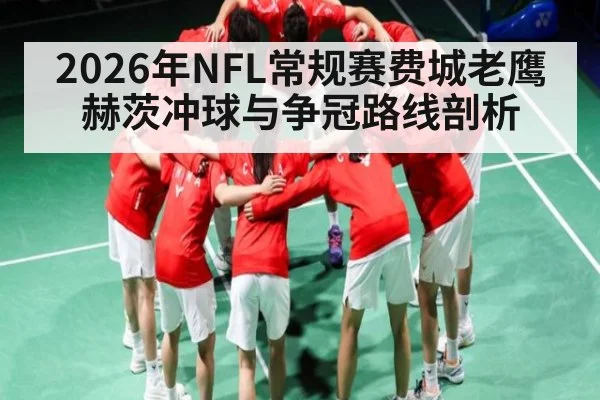 2026年NFL常规赛费城老鹰赫茨冲球与争冠路线剖析 - kaiyun sports