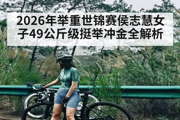 2026年举重世锦赛侯志慧女子49公斤级挺举冲金全解析 - kaiyun sports